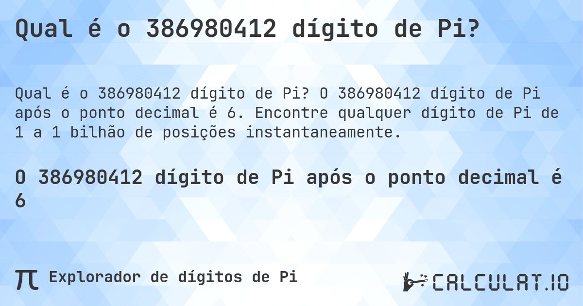 Qual é o 386980412 dígito de Pi?. O 386980412 dígito de Pi após o ponto decimal é 6. Encontre qualquer dígito de Pi de 1 a 1 bilhão de posições instantaneamente.