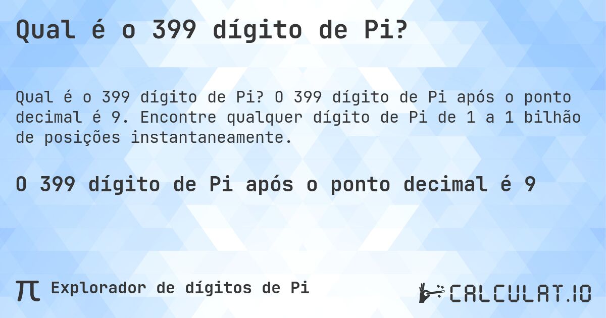Qual é o 399 dígito de Pi?. O 399 dígito de Pi após o ponto decimal é 9. Encontre qualquer dígito de Pi de 1 a 1 bilhão de posições instantaneamente.