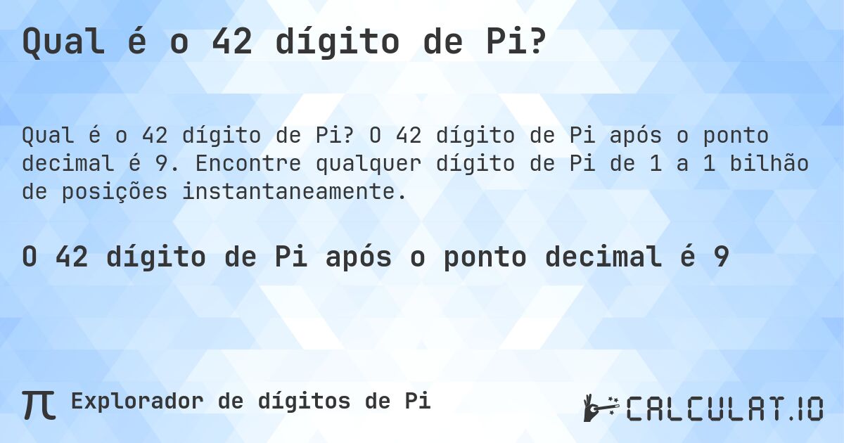 Qual é o 42 dígito de Pi?. O 42 dígito de Pi após o ponto decimal é 9. Encontre qualquer dígito de Pi de 1 a 1 bilhão de posições instantaneamente.