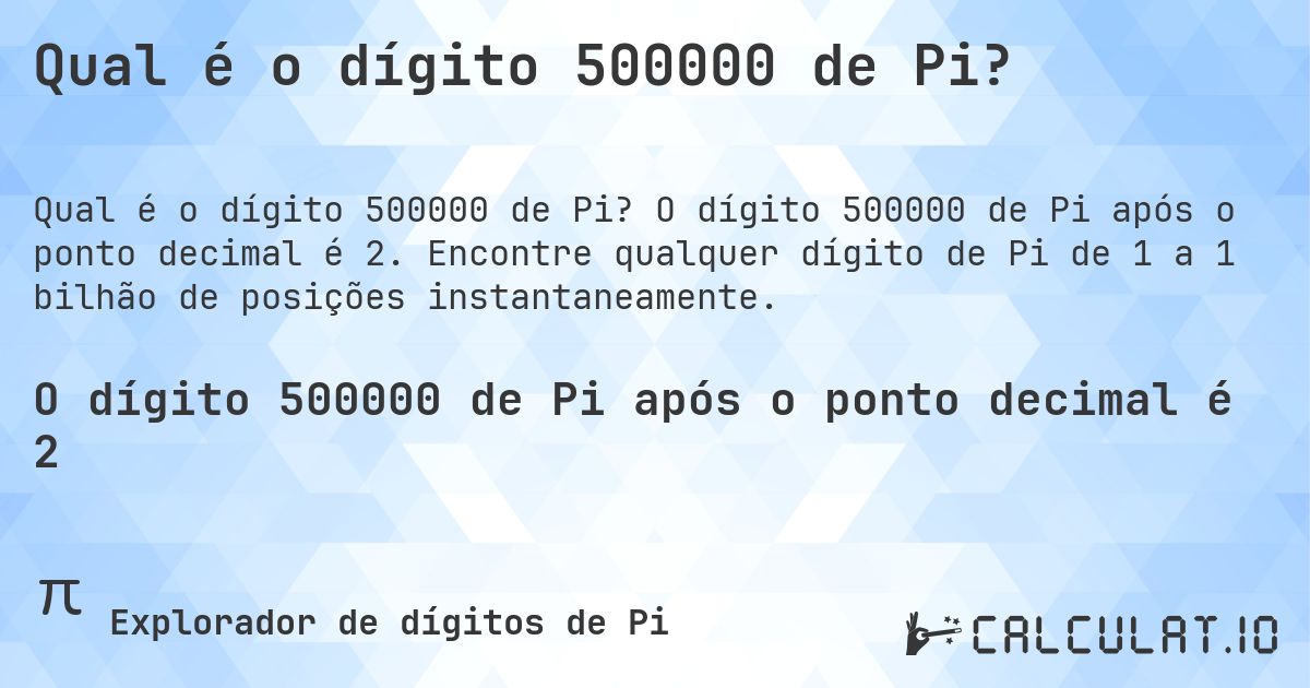Qual é o dígito 500000 de Pi?. O dígito 500000 de Pi após o ponto decimal é 2. Encontre qualquer dígito de Pi de 1 a 1 bilhão de posições instantaneamente.