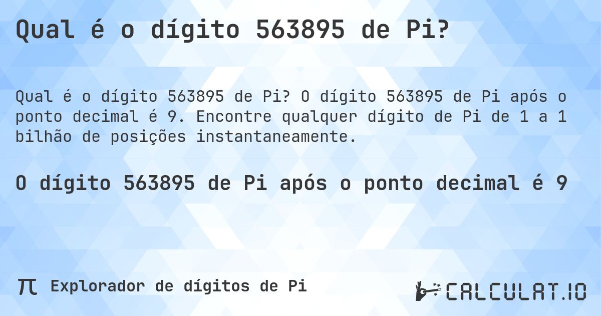 Qual é o dígito 563895 de Pi?. O dígito 563895 de Pi após o ponto decimal é 9. Encontre qualquer dígito de Pi de 1 a 1 bilhão de posições instantaneamente.