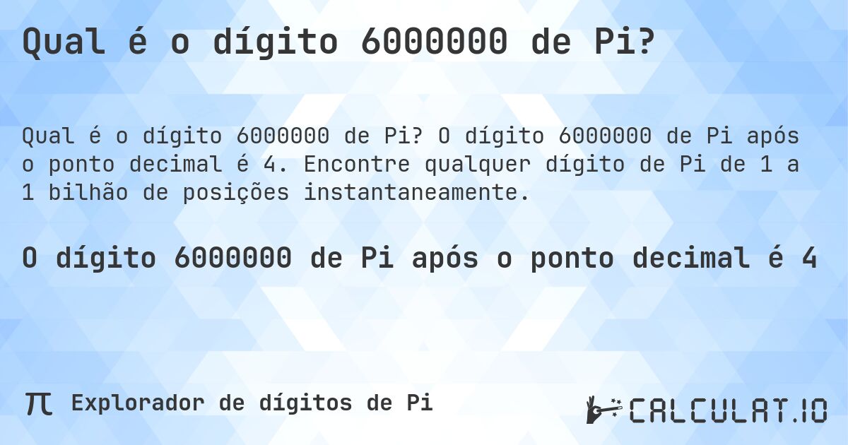 Qual é o dígito 6000000 de Pi?. O dígito 6000000 de Pi após o ponto decimal é 4. Encontre qualquer dígito de Pi de 1 a 1 bilhão de posições instantaneamente.