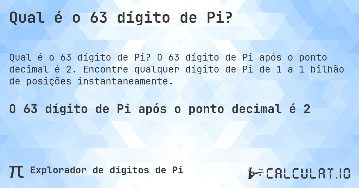 Qual é o 63 dígito de Pi?. O 63 dígito de Pi após o ponto decimal é 2. Encontre qualquer dígito de Pi de 1 a 1 bilhão de posições instantaneamente.