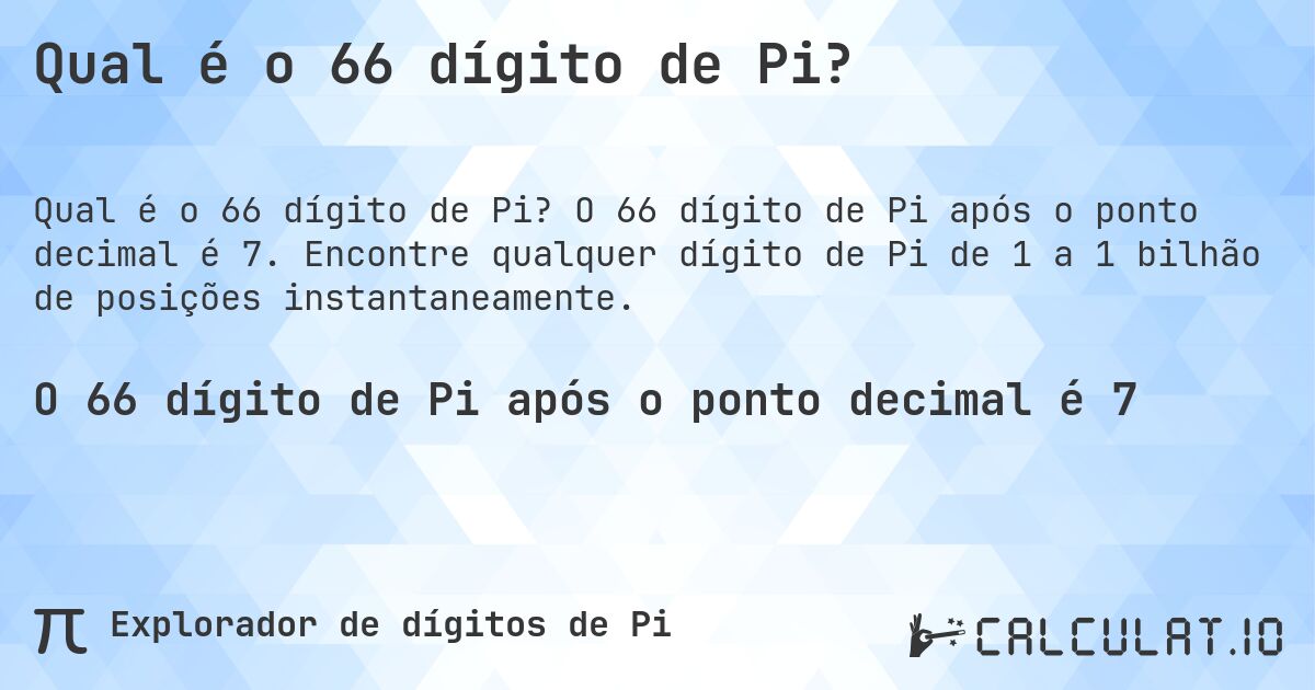 Qual é o 66 dígito de Pi?. O 66 dígito de Pi após o ponto decimal é 7. Encontre qualquer dígito de Pi de 1 a 1 bilhão de posições instantaneamente.