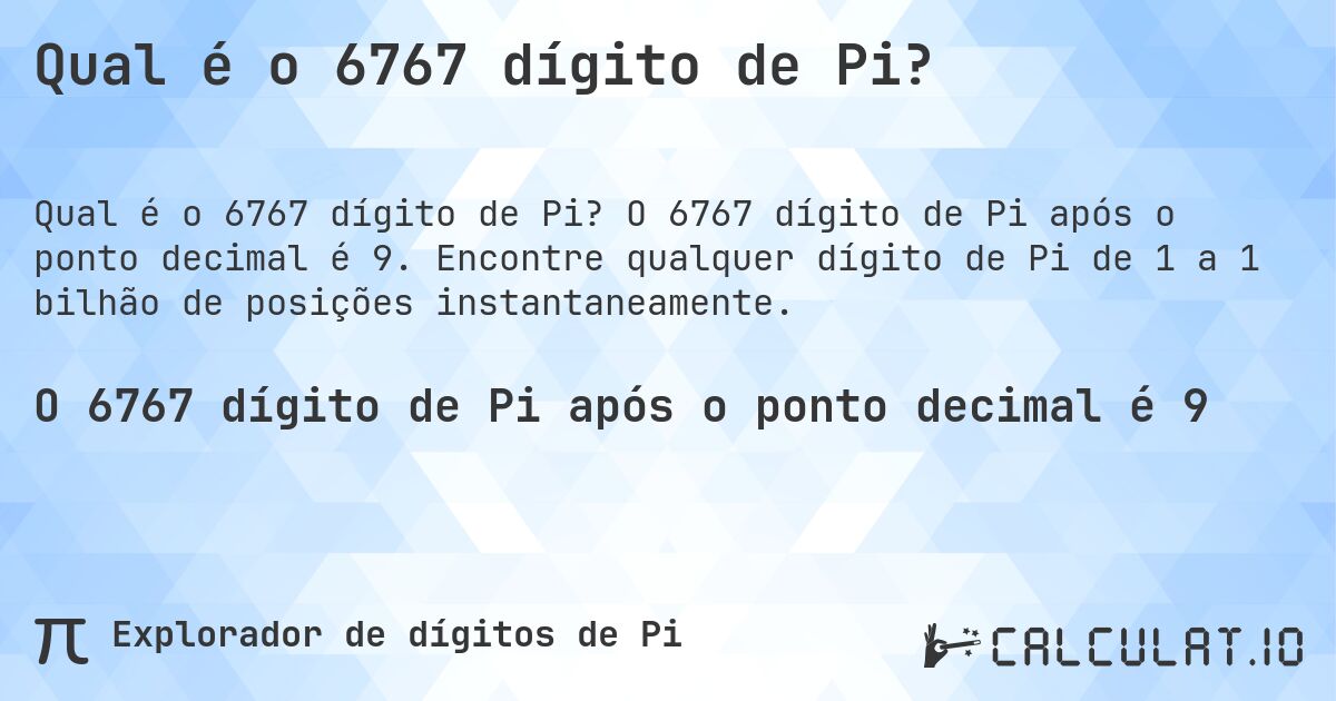 Qual é o 6767 dígito de Pi?. O 6767 dígito de Pi após o ponto decimal é 9. Encontre qualquer dígito de Pi de 1 a 1 bilhão de posições instantaneamente.