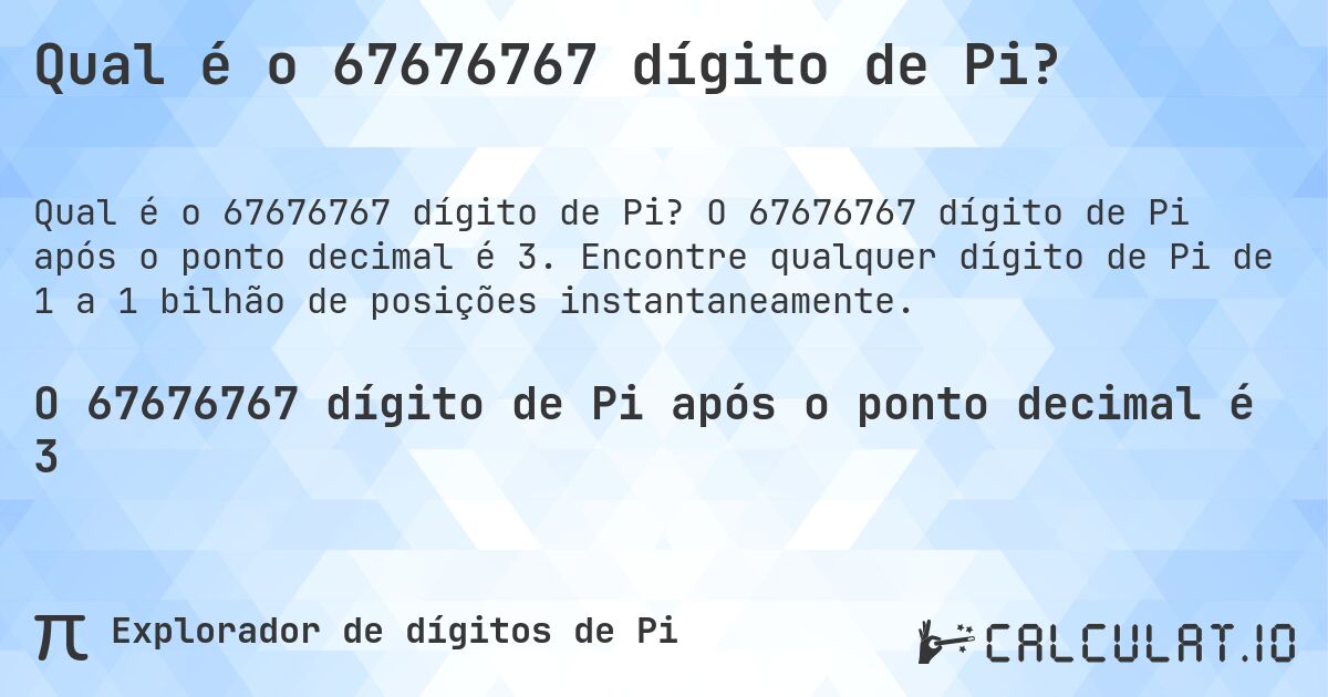 Qual é o 67676767 dígito de Pi?. O 67676767 dígito de Pi após o ponto decimal é 3. Encontre qualquer dígito de Pi de 1 a 1 bilhão de posições instantaneamente.
