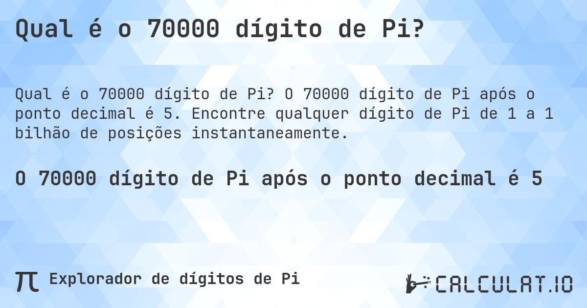 Qual é o 70000 dígito de Pi?. O 70000 dígito de Pi após o ponto decimal é 5. Encontre qualquer dígito de Pi de 1 a 1 bilhão de posições instantaneamente.