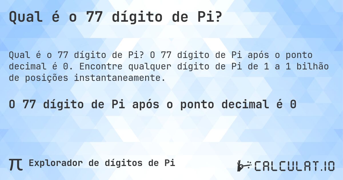 Qual é o 77 dígito de Pi?. O 77 dígito de Pi após o ponto decimal é 0. Encontre qualquer dígito de Pi de 1 a 1 bilhão de posições instantaneamente.