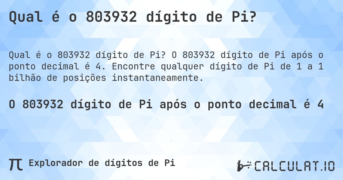Qual é o 803932 dígito de Pi?. O 803932 dígito de Pi após o ponto decimal é 4. Encontre qualquer dígito de Pi de 1 a 1 bilhão de posições instantaneamente.