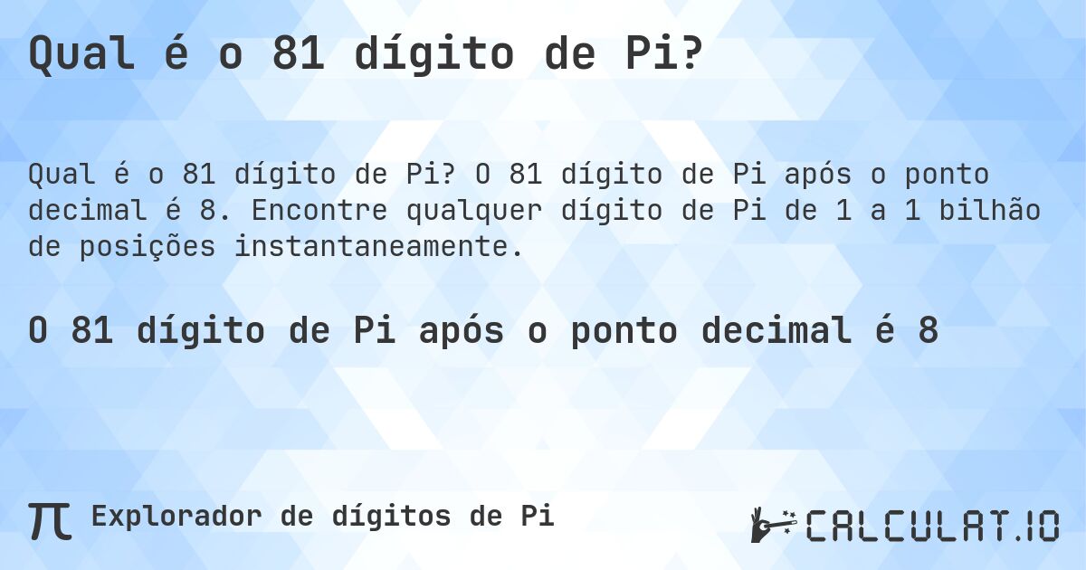 Qual é o 81 dígito de Pi?. O 81 dígito de Pi após o ponto decimal é 8. Encontre qualquer dígito de Pi de 1 a 1 bilhão de posições instantaneamente.