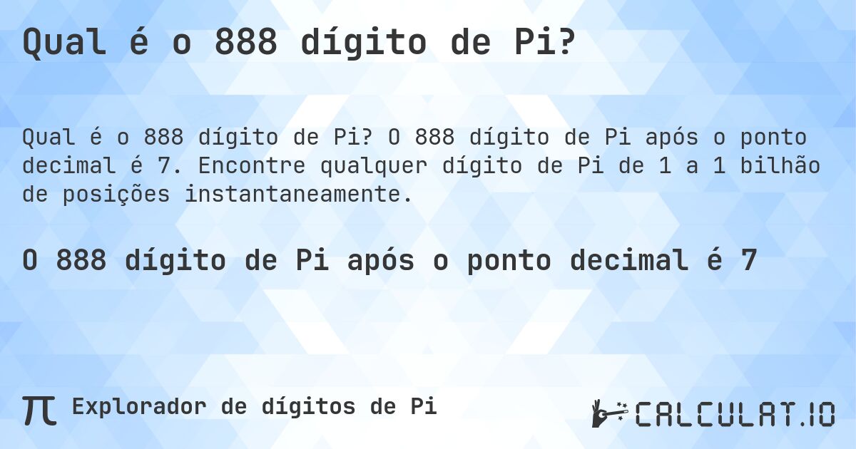 Qual é o 888 dígito de Pi?. O 888 dígito de Pi após o ponto decimal é 7. Encontre qualquer dígito de Pi de 1 a 1 bilhão de posições instantaneamente.