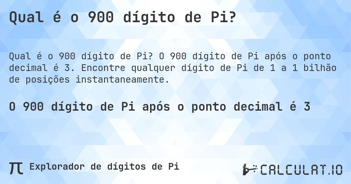 Qual é o 900 dígito de Pi?. O 900 dígito de Pi após o ponto decimal é 3. Encontre qualquer dígito de Pi de 1 a 1 bilhão de posições instantaneamente.