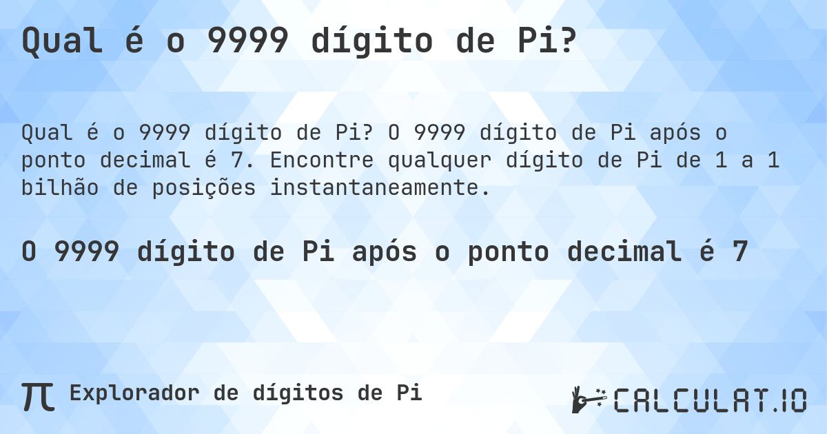 Qual é o 9999 dígito de Pi?. O 9999 dígito de Pi após o ponto decimal é 7. Encontre qualquer dígito de Pi de 1 a 1 bilhão de posições instantaneamente.