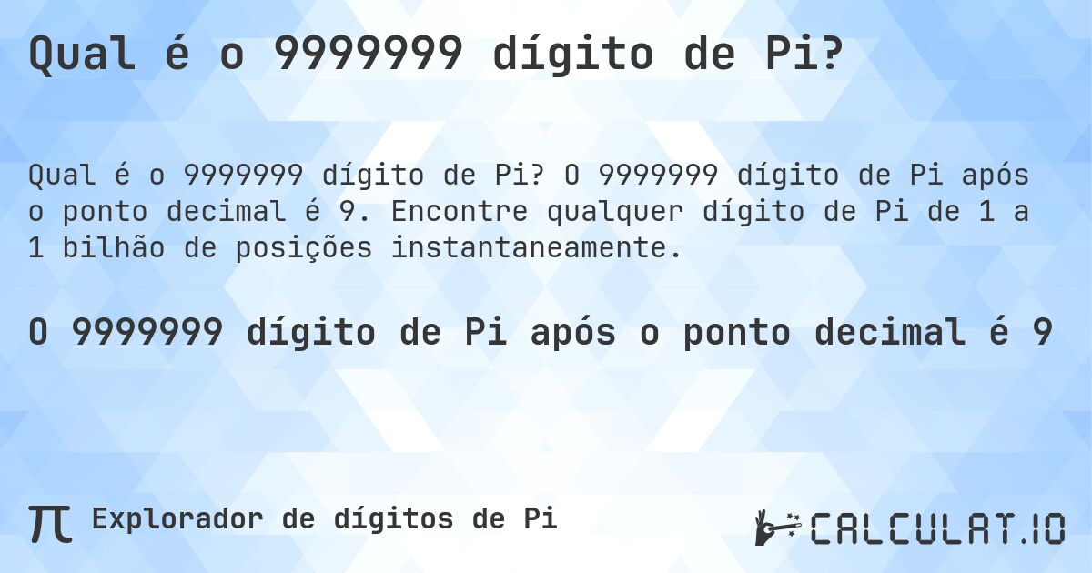 Qual é o 9999999 dígito de Pi?. O 9999999 dígito de Pi após o ponto decimal é 9. Encontre qualquer dígito de Pi de 1 a 1 bilhão de posições instantaneamente.
