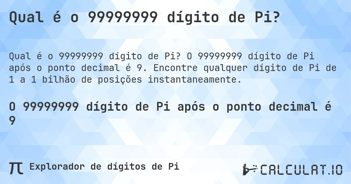 Qual é o 99999999 dígito de Pi?. O 99999999 dígito de Pi após o ponto decimal é 9. Encontre qualquer dígito de Pi de 1 a 1 bilhão de posições instantaneamente.