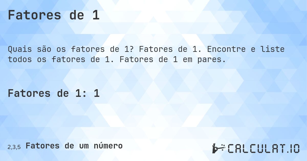 Fatores de 1. Fatores de 1. Encontre e liste todos os fatores de 1. Fatores de 1 em pares.