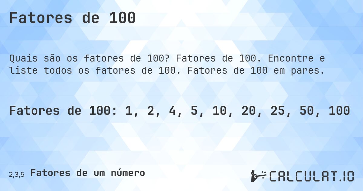 Fatores de 100. Fatores de 100. Encontre e liste todos os fatores de 100. Fatores de 100 em pares.