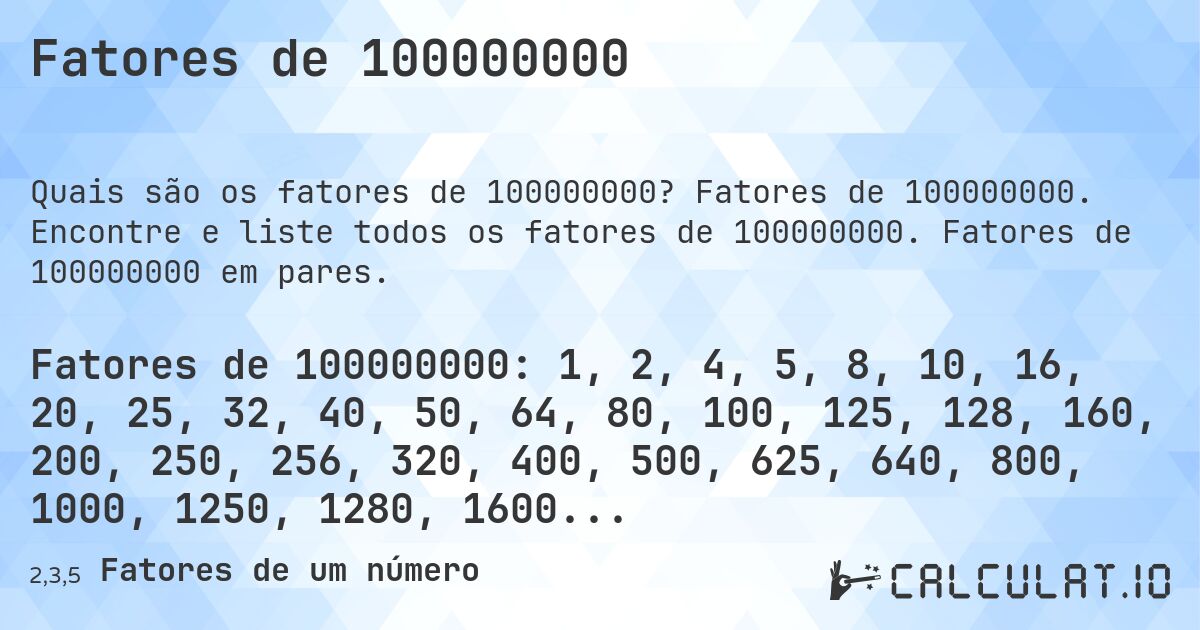 Fatores de 100000000. Fatores de 100000000. Encontre e liste todos os fatores de 100000000. Fatores de 100000000 em pares.