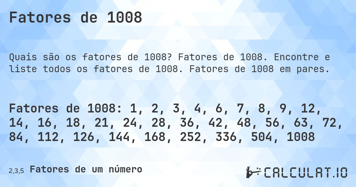 Fatores de 1008. Fatores de 1008. Encontre e liste todos os fatores de 1008. Fatores de 1008 em pares.