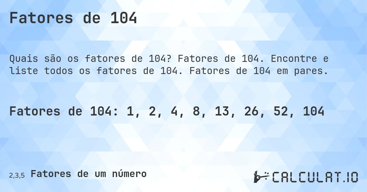 Fatores de 104. Fatores de 104. Encontre e liste todos os fatores de 104. Fatores de 104 em pares.