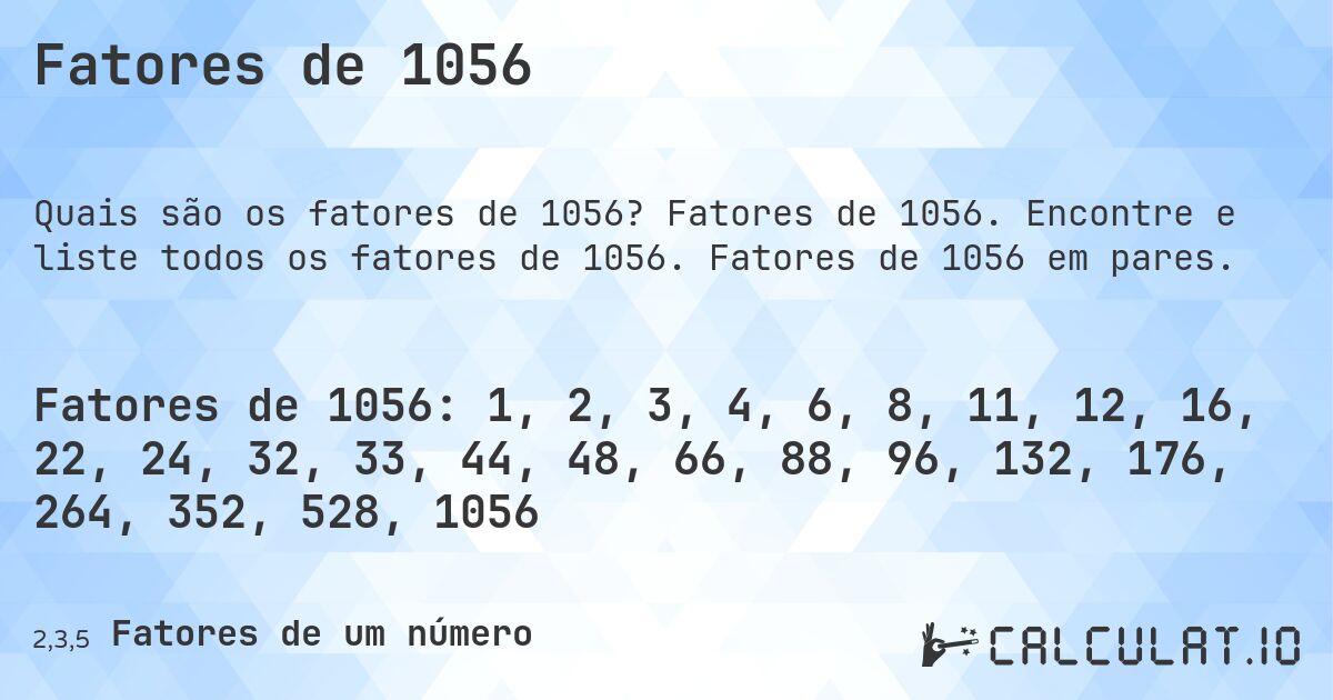 Fatores de 1056. Fatores de 1056. Encontre e liste todos os fatores de 1056. Fatores de 1056 em pares.