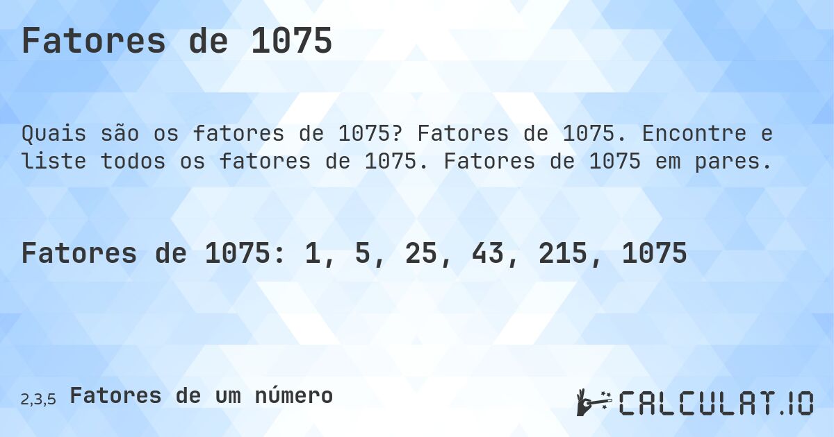 Fatores de 1075. Fatores de 1075. Encontre e liste todos os fatores de 1075. Fatores de 1075 em pares.