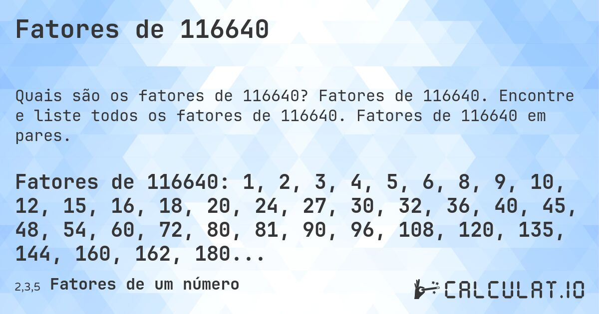 Fatores de 116640. Fatores de 116640. Encontre e liste todos os fatores de 116640. Fatores de 116640 em pares.