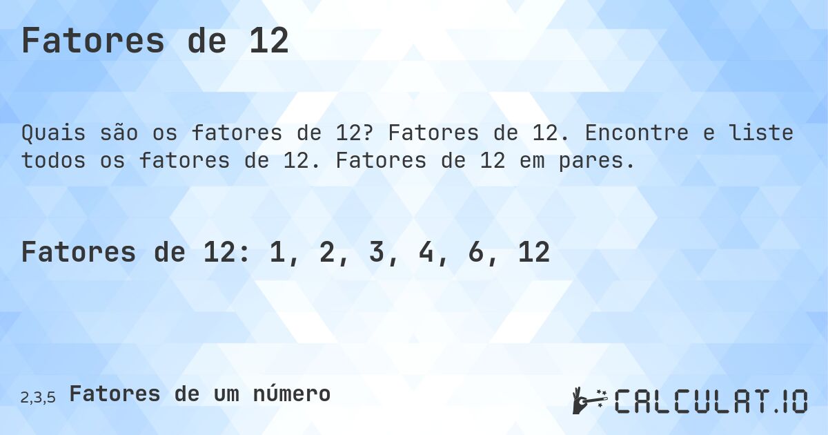 Fatores de 12. Fatores de 12. Encontre e liste todos os fatores de 12. Fatores de 12 em pares.