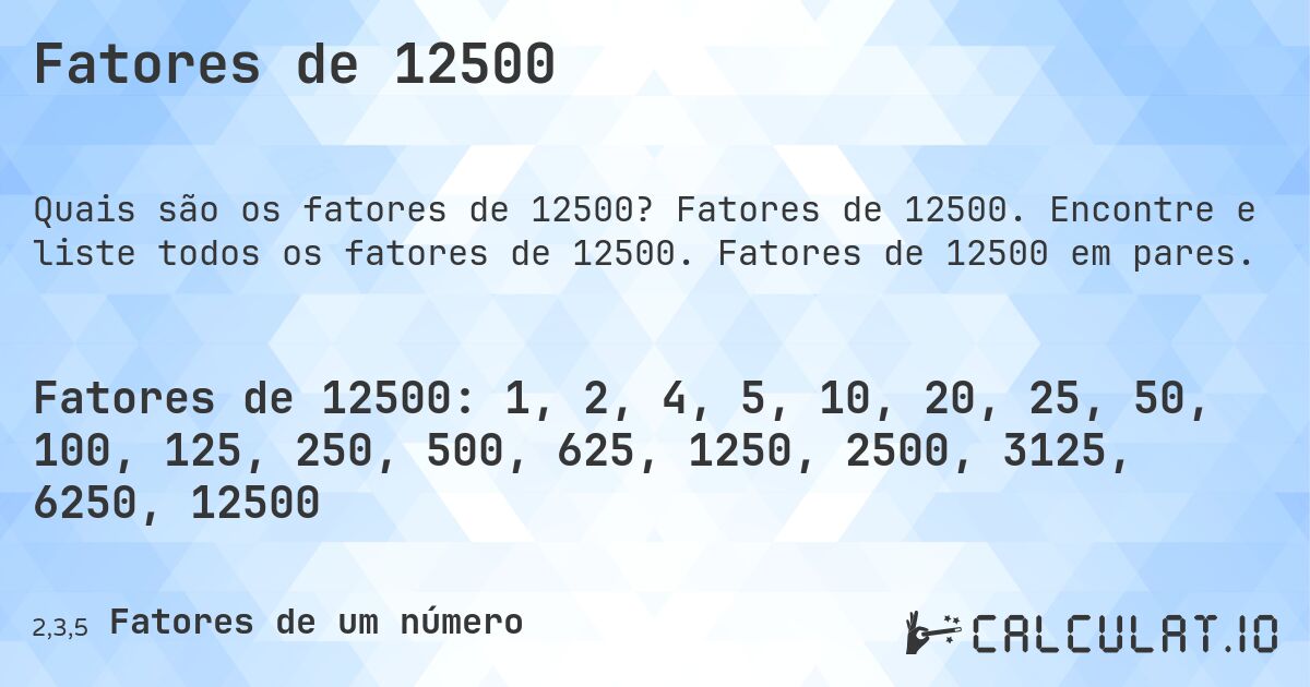 Fatores de 12500. Fatores de 12500. Encontre e liste todos os fatores de 12500. Fatores de 12500 em pares.