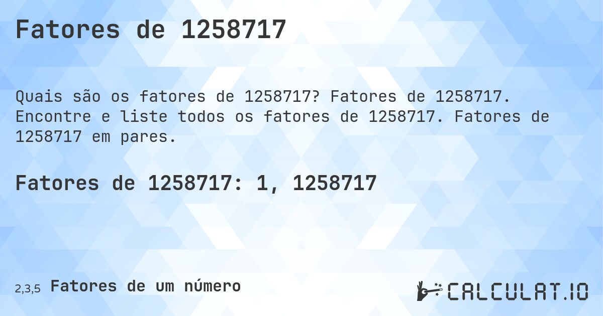 Fatores de 1258717. Fatores de 1258717. Encontre e liste todos os fatores de 1258717. Fatores de 1258717 em pares.
