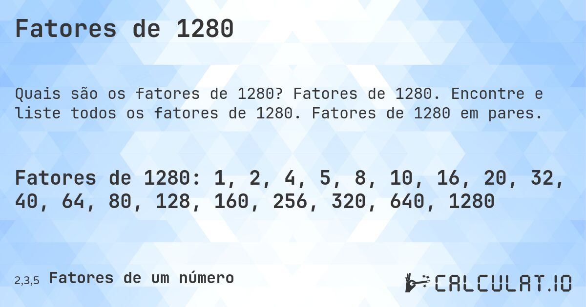 Fatores de 1280. Fatores de 1280. Encontre e liste todos os fatores de 1280. Fatores de 1280 em pares.
