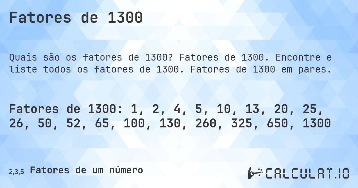 Fatores de 1300. Fatores de 1300. Encontre e liste todos os fatores de 1300. Fatores de 1300 em pares.
