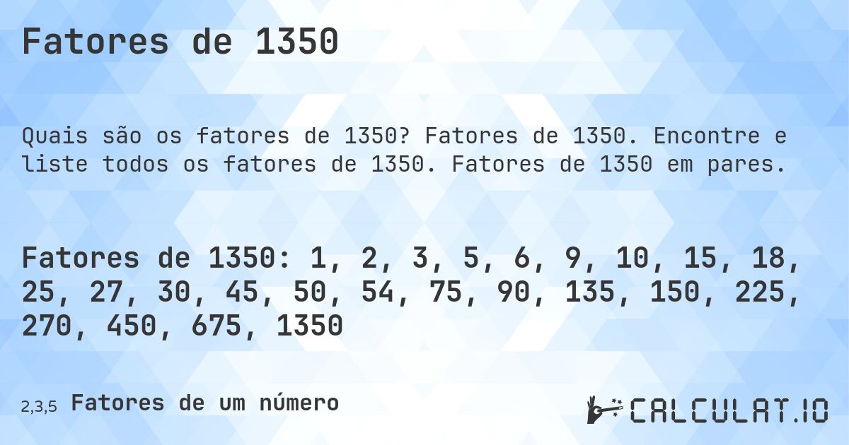 Fatores de 1350. Fatores de 1350. Encontre e liste todos os fatores de 1350. Fatores de 1350 em pares.