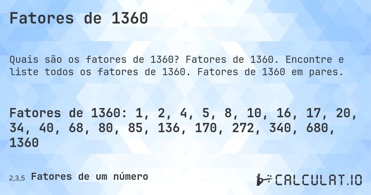 Fatores de 1360. Fatores de 1360. Encontre e liste todos os fatores de 1360. Fatores de 1360 em pares.