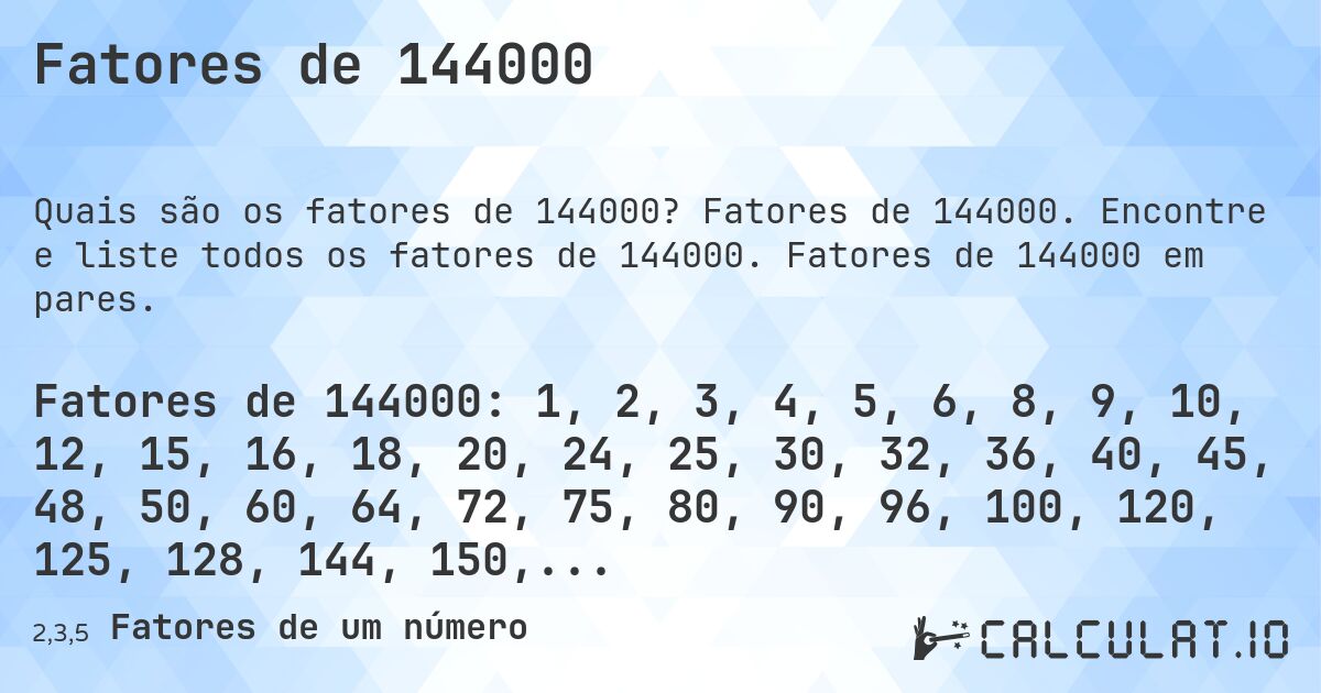 Fatores de 144000. Fatores de 144000. Encontre e liste todos os fatores de 144000. Fatores de 144000 em pares.