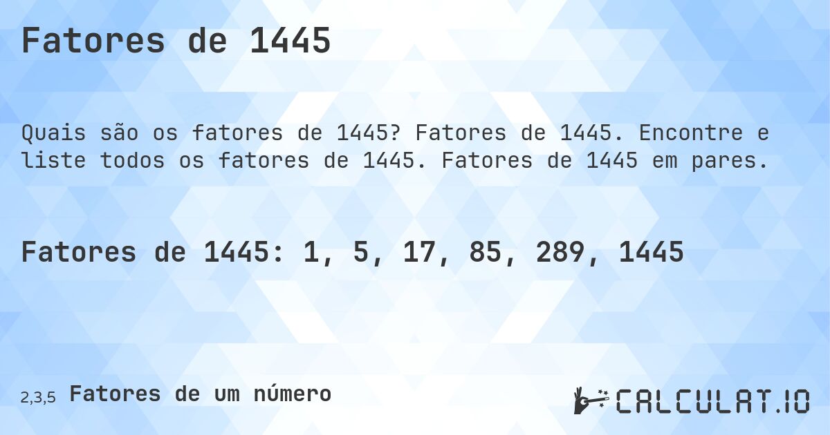 Fatores de 1445. Fatores de 1445. Encontre e liste todos os fatores de 1445. Fatores de 1445 em pares.