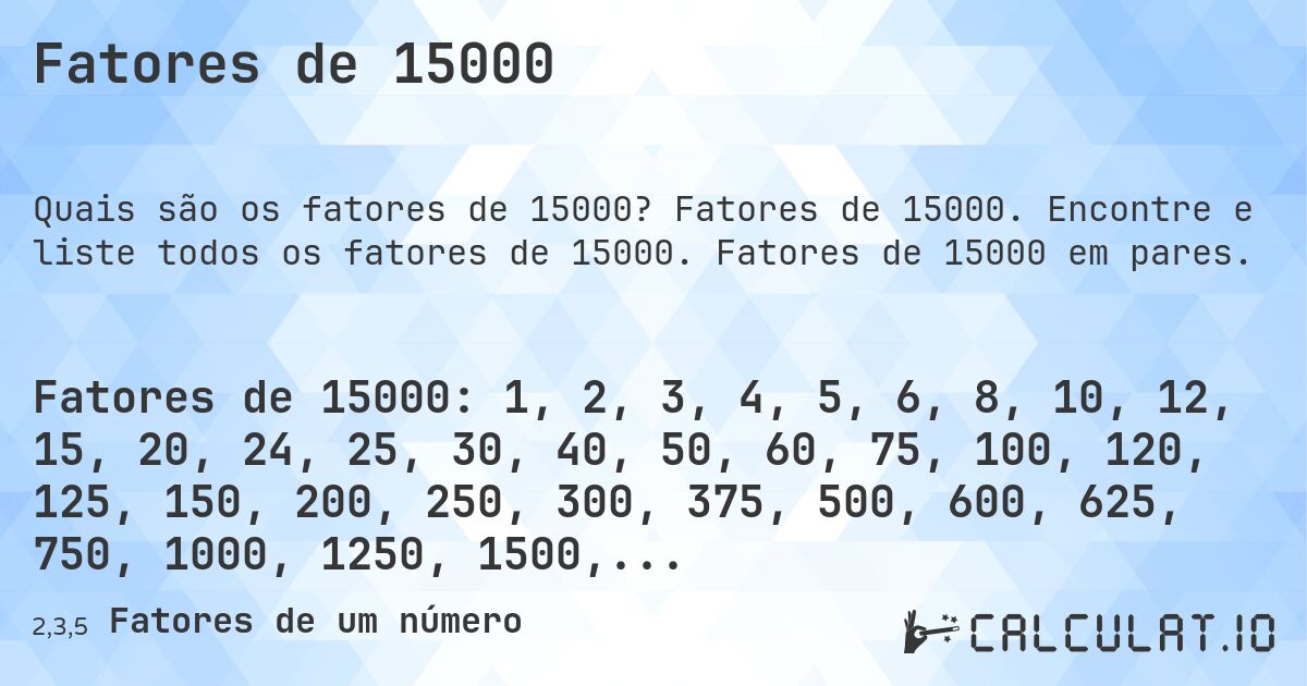 Fatores de 15000. Fatores de 15000. Encontre e liste todos os fatores de 15000. Fatores de 15000 em pares.