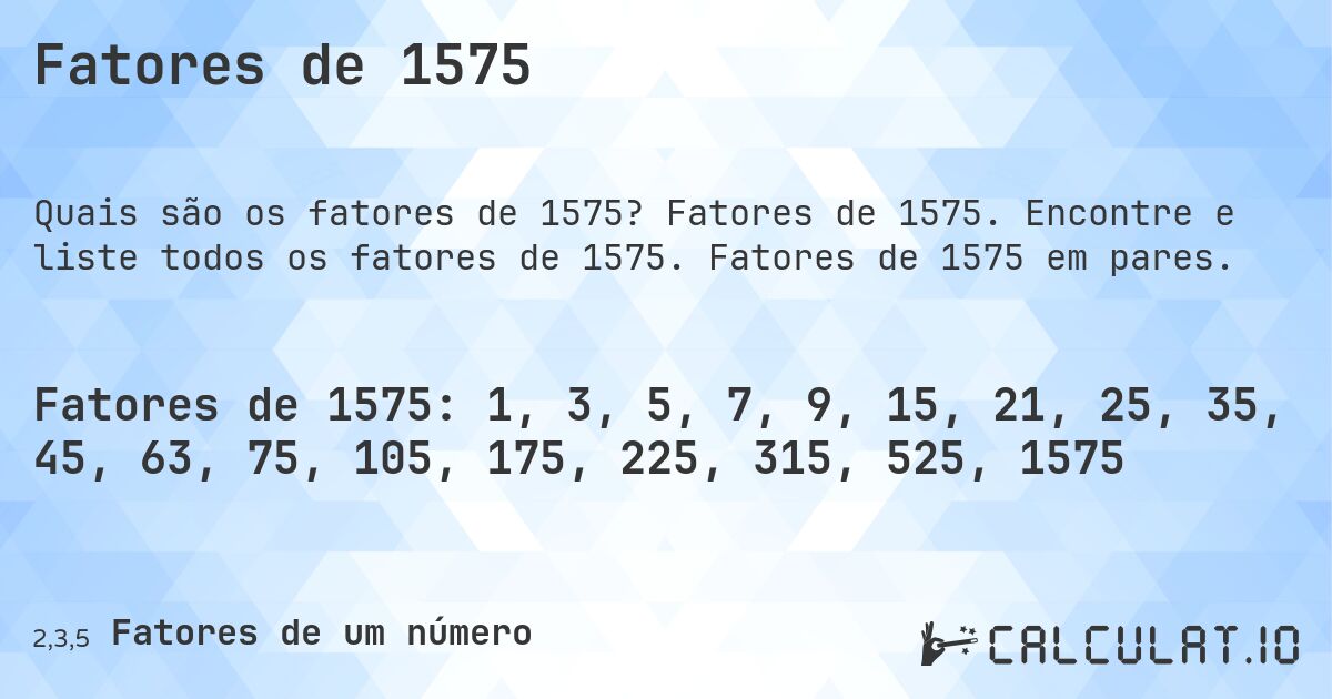 Fatores de 1575. Fatores de 1575. Encontre e liste todos os fatores de 1575. Fatores de 1575 em pares.