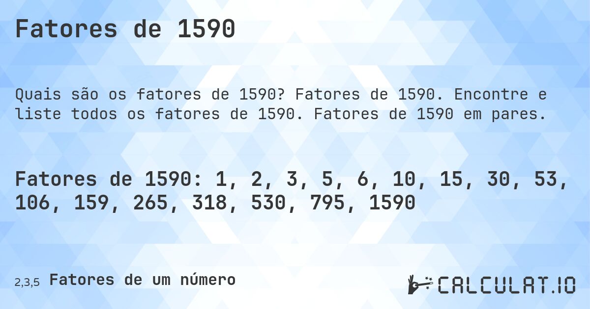 Fatores de 1590. Fatores de 1590. Encontre e liste todos os fatores de 1590. Fatores de 1590 em pares.