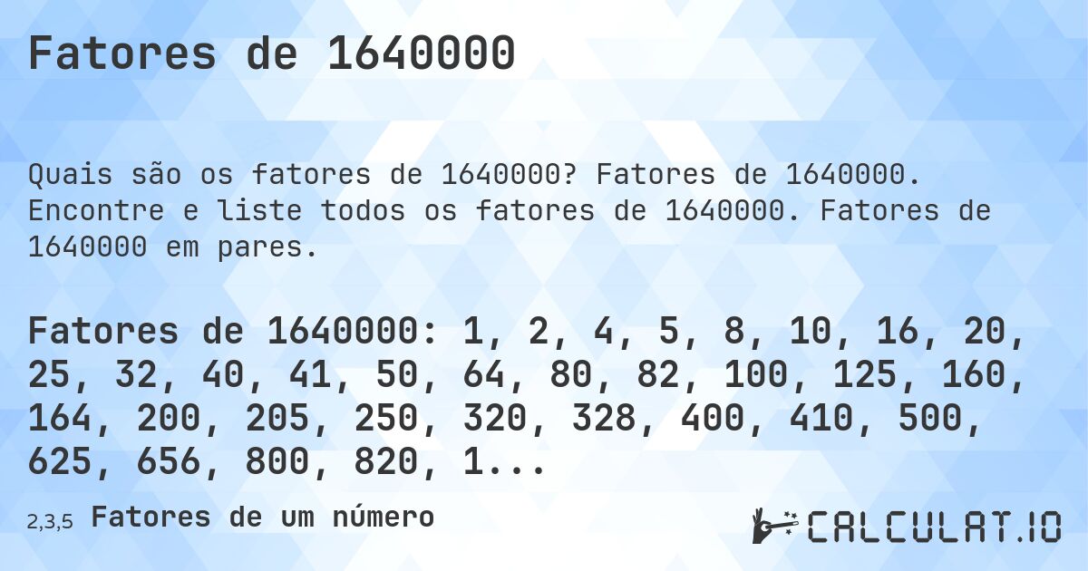 Fatores de 1640000. Fatores de 1640000. Encontre e liste todos os fatores de 1640000. Fatores de 1640000 em pares.