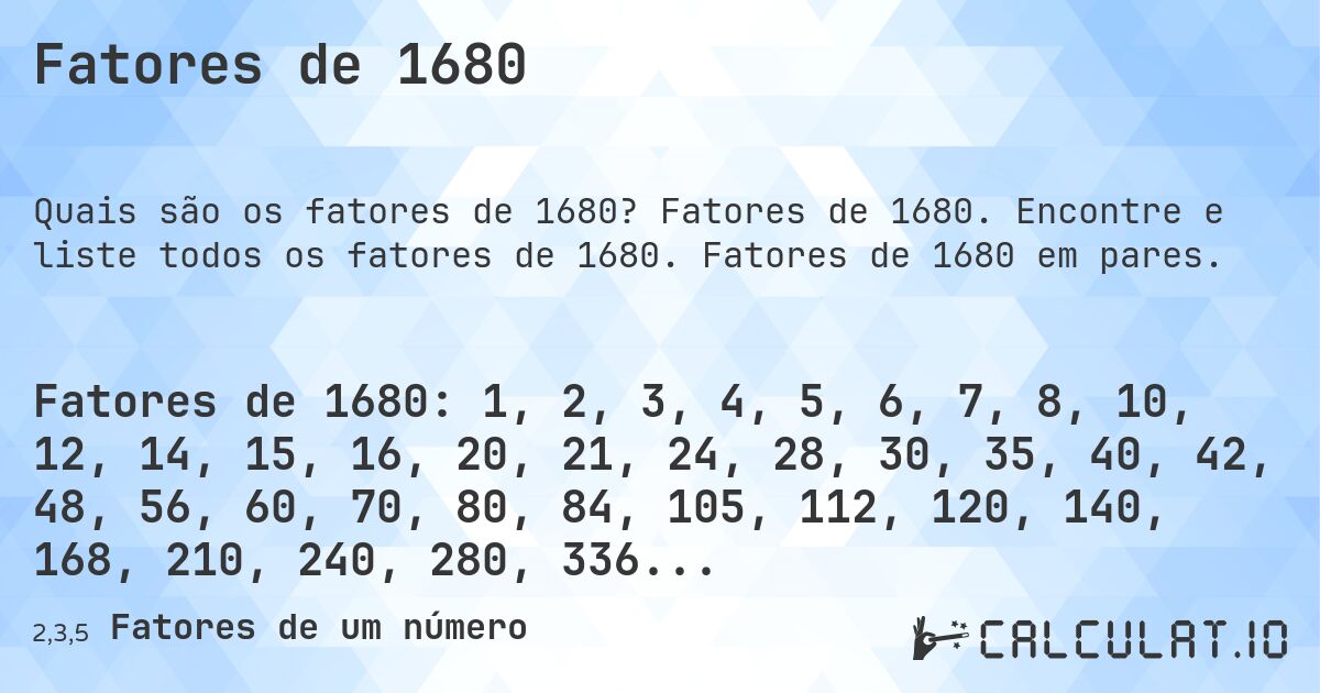 Fatores de 1680. Fatores de 1680. Encontre e liste todos os fatores de 1680. Fatores de 1680 em pares.