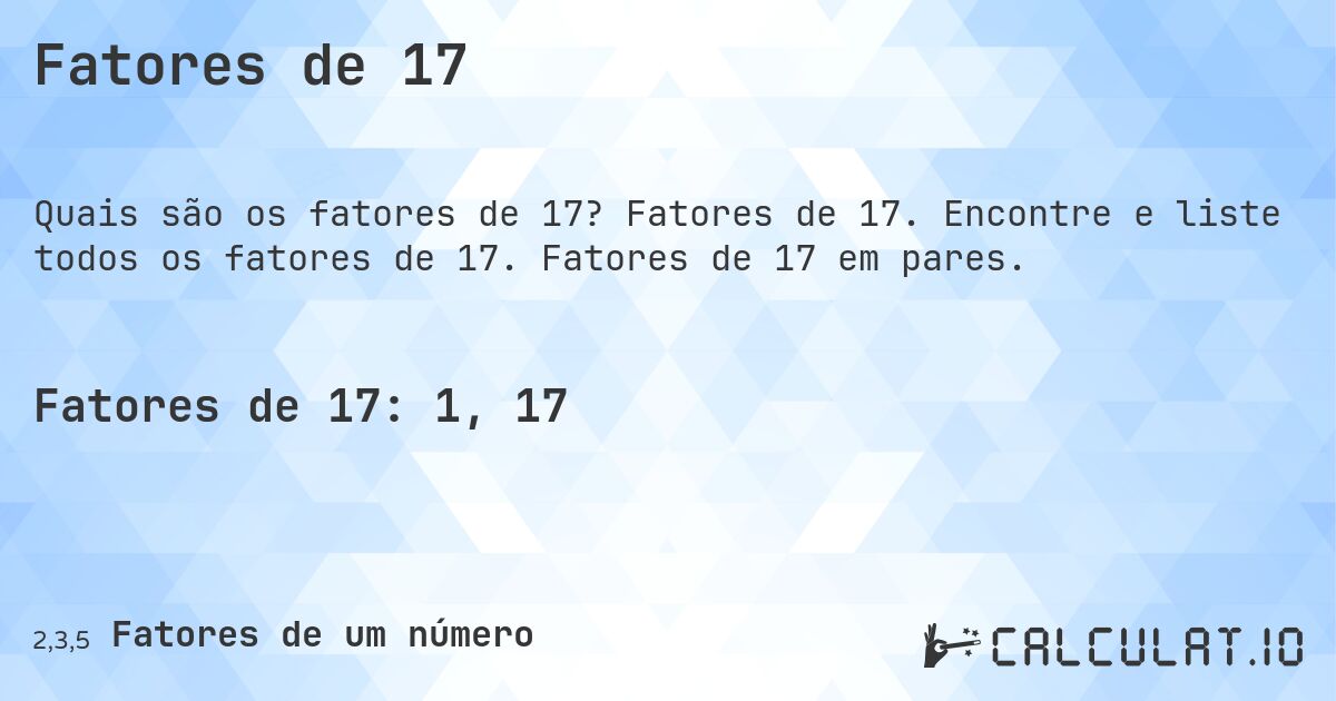 Fatores de 17. Fatores de 17. Encontre e liste todos os fatores de 17. Fatores de 17 em pares.