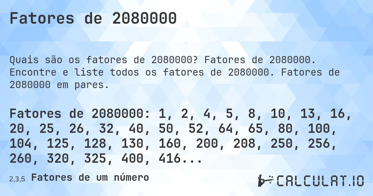 Fatores de 2080000. Fatores de 2080000. Encontre e liste todos os fatores de 2080000. Fatores de 2080000 em pares.