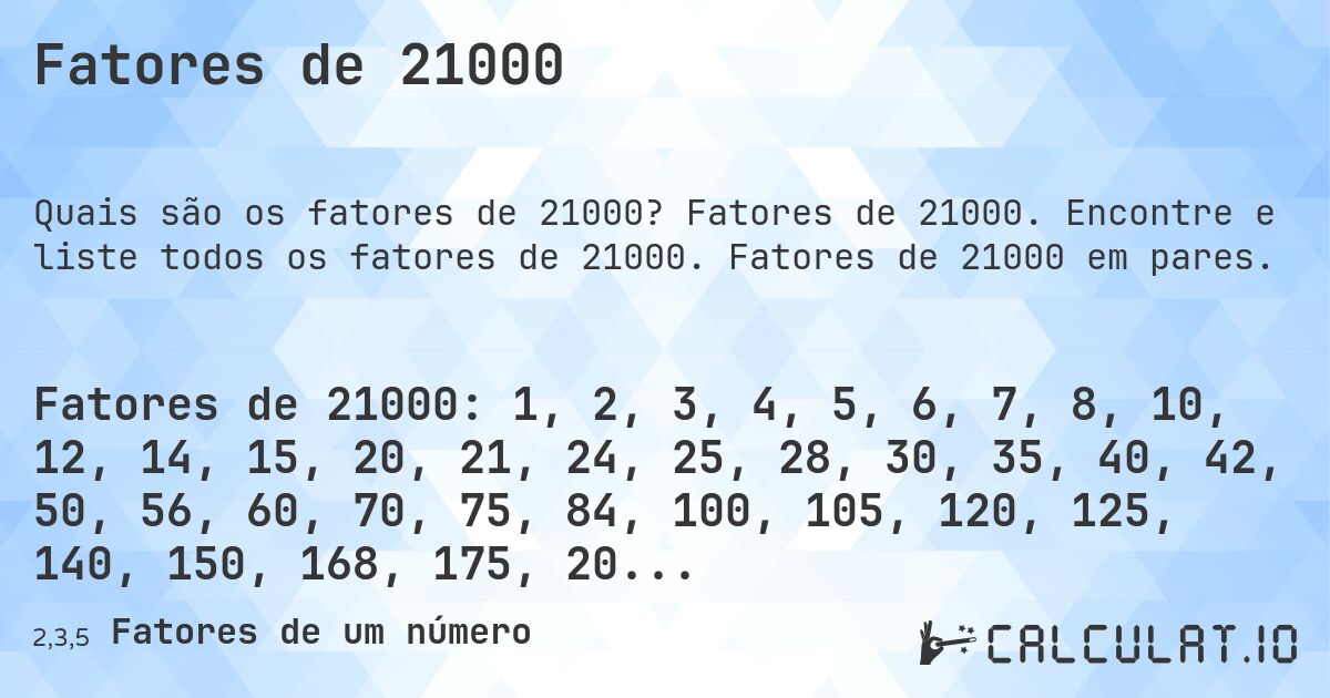Fatores de 21000. Fatores de 21000. Encontre e liste todos os fatores de 21000. Fatores de 21000 em pares.