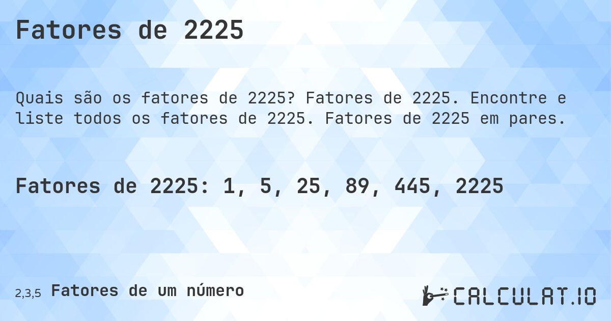 Fatores de 2225. Fatores de 2225. Encontre e liste todos os fatores de 2225. Fatores de 2225 em pares.