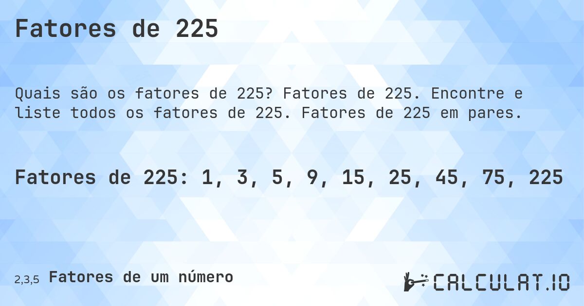 Fatores de 225. Fatores de 225. Encontre e liste todos os fatores de 225. Fatores de 225 em pares.