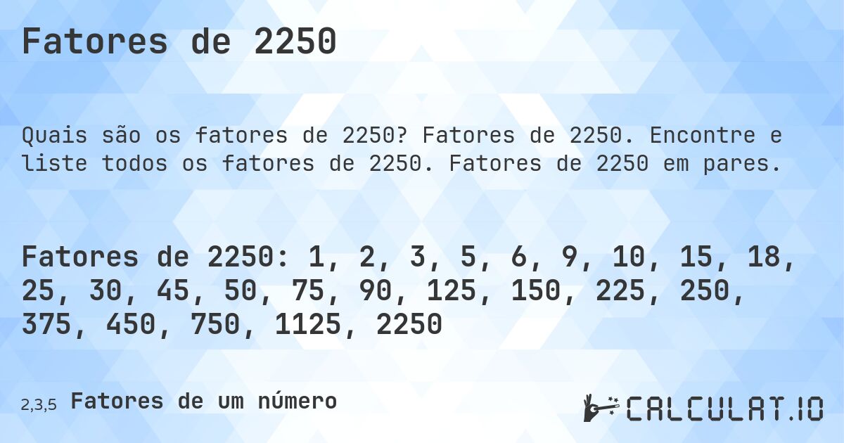 Fatores de 2250. Fatores de 2250. Encontre e liste todos os fatores de 2250. Fatores de 2250 em pares.