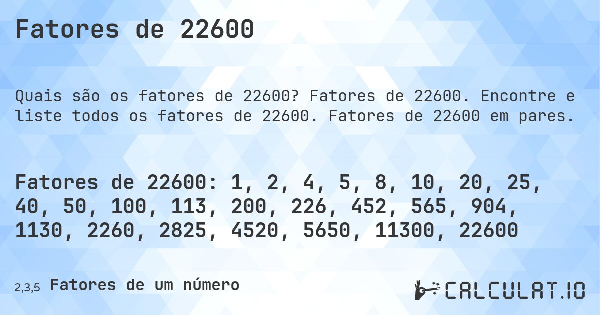 Fatores de 22600. Fatores de 22600. Encontre e liste todos os fatores de 22600. Fatores de 22600 em pares.
