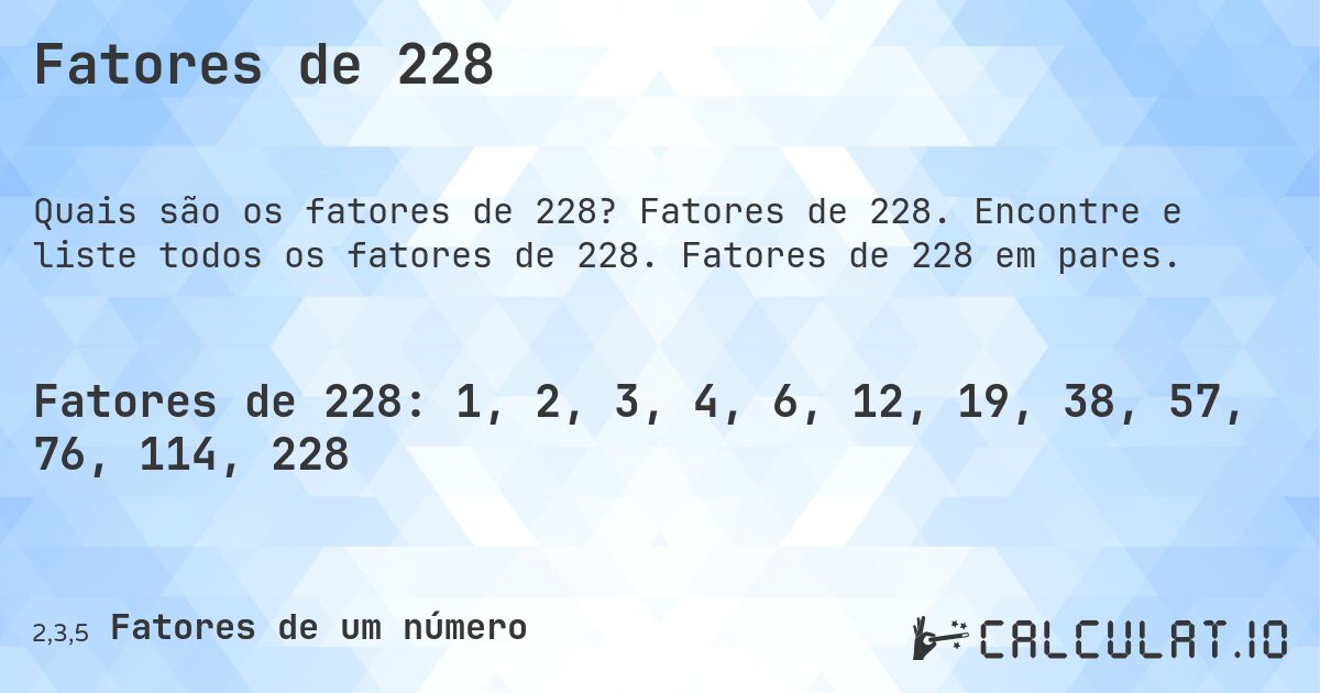 Fatores de 228. Fatores de 228. Encontre e liste todos os fatores de 228. Fatores de 228 em pares.