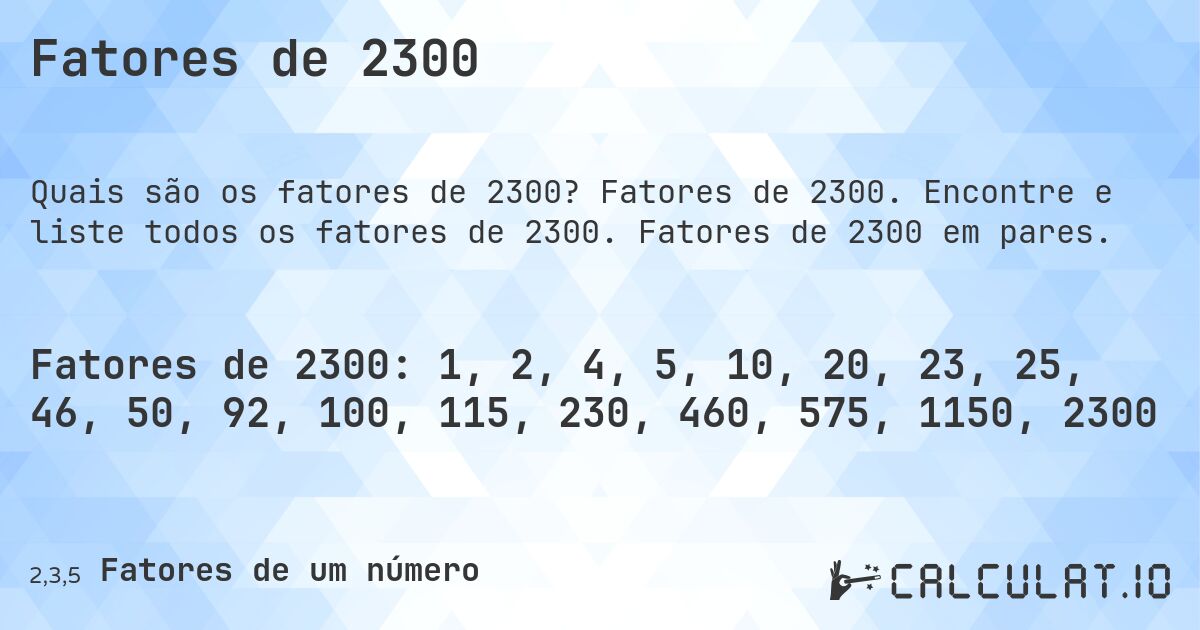 Fatores de 2300. Fatores de 2300. Encontre e liste todos os fatores de 2300. Fatores de 2300 em pares.